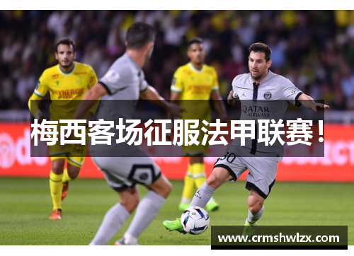 梅西客场征服法甲联赛！