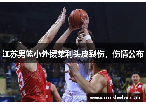 江苏男篮小外援莱利头皮裂伤，伤情公布